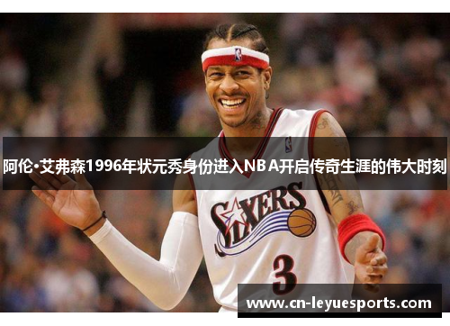 阿伦·艾弗森1996年状元秀身份进入NBA开启传奇生涯的伟大时刻