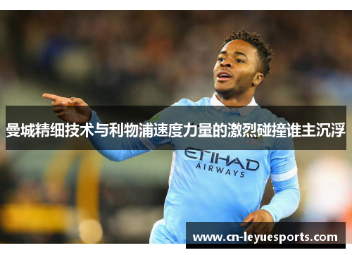 曼城精细技术与利物浦速度力量的激烈碰撞谁主沉浮