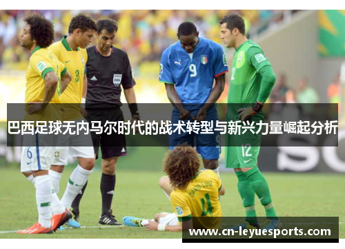 巴西足球无内马尔时代的战术转型与新兴力量崛起分析