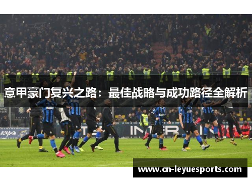意甲豪门复兴之路：最佳战略与成功路径全解析