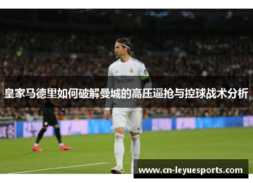 皇家马德里如何破解曼城的高压逼抢与控球战术分析