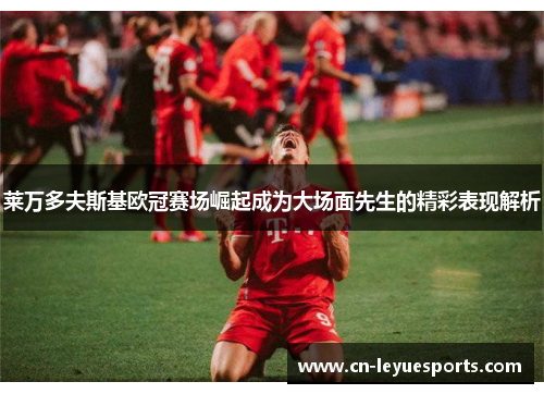 莱万多夫斯基欧冠赛场崛起成为大场面先生的精彩表现解析