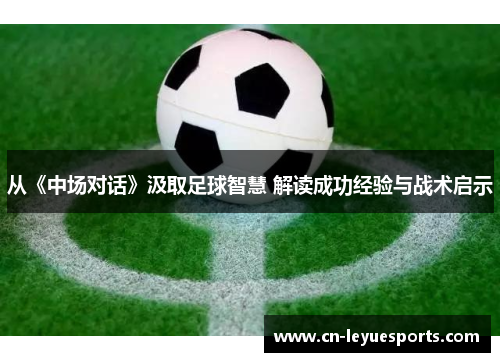从《中场对话》汲取足球智慧 解读成功经验与战术启示