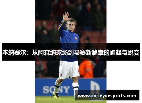 本纳赛尔：从阿森纳球场到马赛新篇章的崛起与蜕变