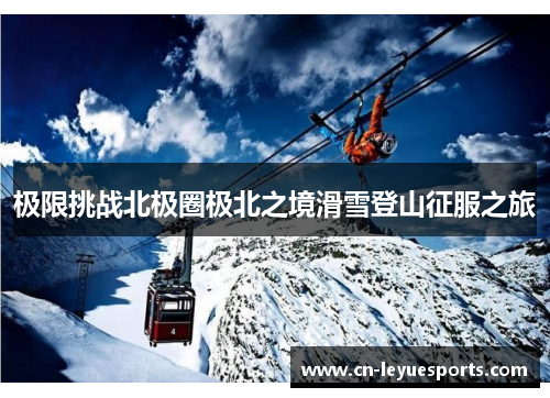 极限挑战北极圈极北之境滑雪登山征服之旅