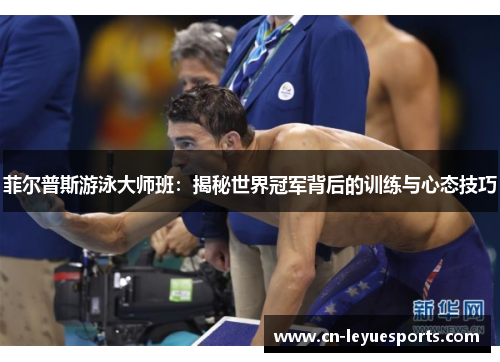 菲尔普斯游泳大师班：揭秘世界冠军背后的训练与心态技巧