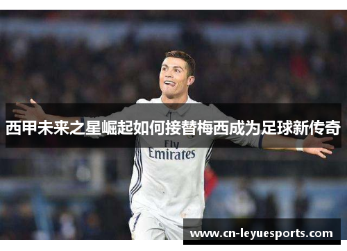 西甲未来之星崛起如何接替梅西成为足球新传奇
