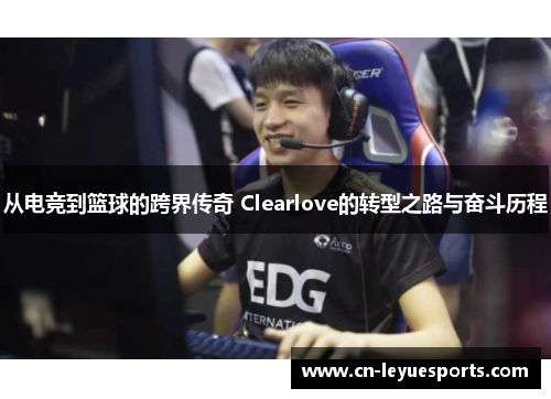从电竞到篮球的跨界传奇 Clearlove的转型之路与奋斗历程