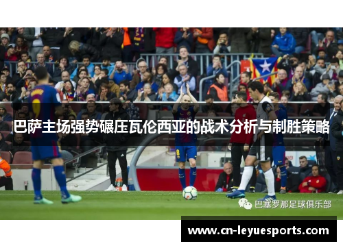 巴萨主场强势碾压瓦伦西亚的战术分析与制胜策略