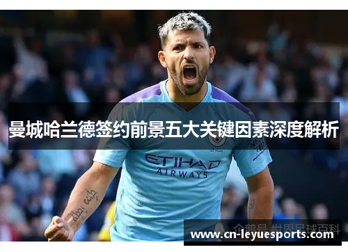 曼城哈兰德签约前景五大关键因素深度解析