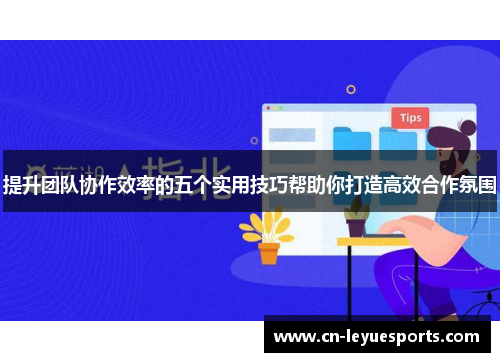 提升团队协作效率的五个实用技巧帮助你打造高效合作氛围