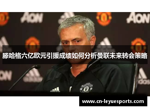 滕哈格六亿欧元引援成绩如何分析曼联未来转会策略