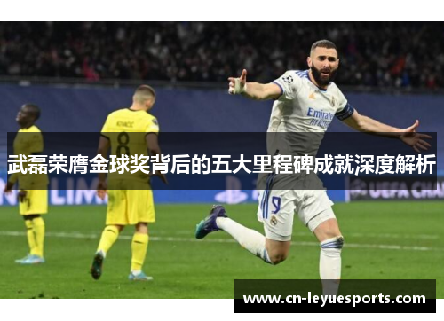 武磊荣膺金球奖背后的五大里程碑成就深度解析