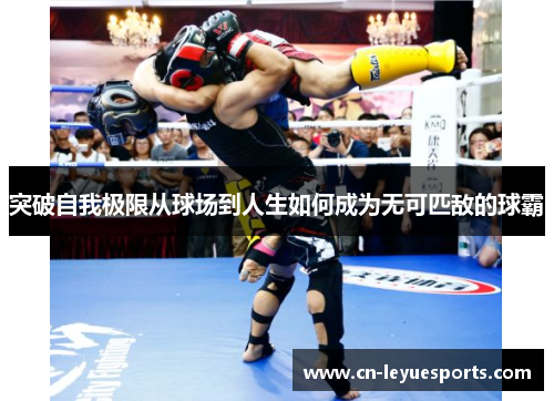 突破自我极限从球场到人生如何成为无可匹敌的球霸