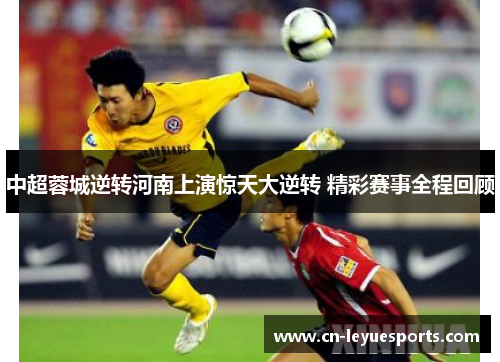 中超蓉城逆转河南上演惊天大逆转 精彩赛事全程回顾