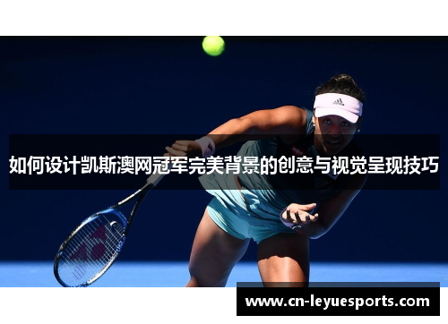 如何设计凯斯澳网冠军完美背景的创意与视觉呈现技巧
