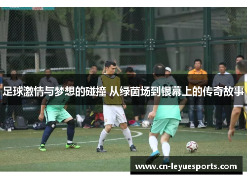 足球激情与梦想的碰撞 从绿茵场到银幕上的传奇故事