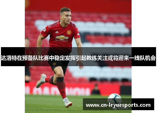 达洛特在预备队比赛中稳定发挥引起教练关注或将迎来一线队机会