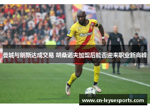 曼城与朗斯达成交易 胡桑诺夫加盟后能否迎来职业新高峰