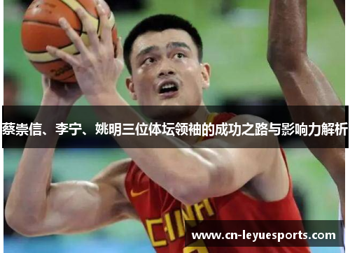 蔡崇信、李宁、姚明三位体坛领袖的成功之路与影响力解析