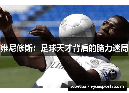 维尼修斯：足球天才背后的脑力迷局