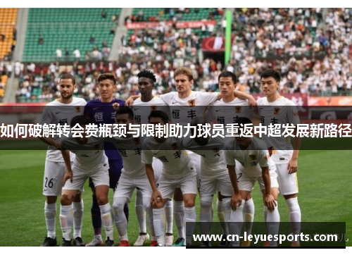 如何破解转会费瓶颈与限制助力球员重返中超发展新路径