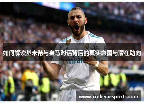 如何解读基米希与皇马对话背后的真实意图与潜在动向