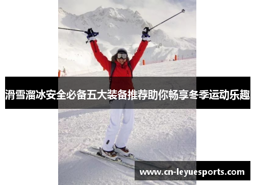 滑雪溜冰安全必备五大装备推荐助你畅享冬季运动乐趣