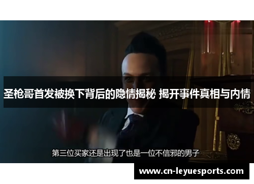 圣枪哥首发被换下背后的隐情揭秘 揭开事件真相与内情