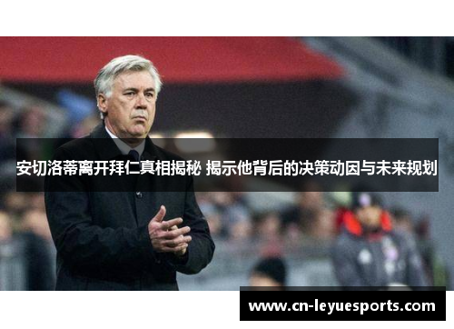 安切洛蒂离开拜仁真相揭秘 揭示他背后的决策动因与未来规划