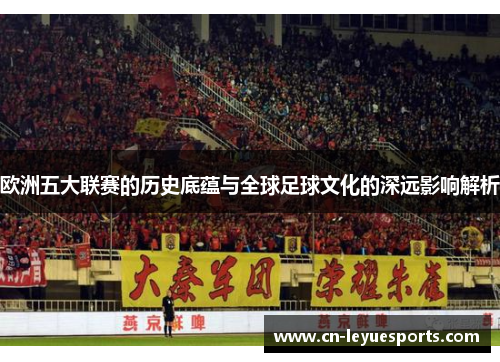 欧洲五大联赛的历史底蕴与全球足球文化的深远影响解析