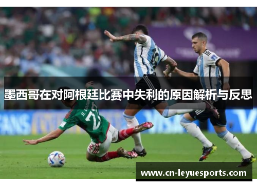 墨西哥在对阿根廷比赛中失利的原因解析与反思