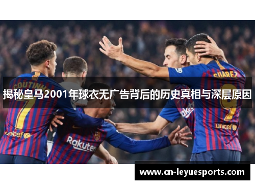 揭秘皇马2001年球衣无广告背后的历史真相与深层原因