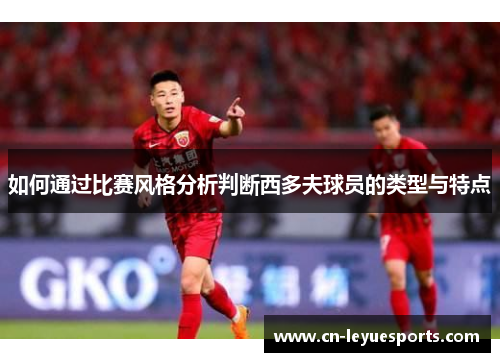 如何通过比赛风格分析判断西多夫球员的类型与特点