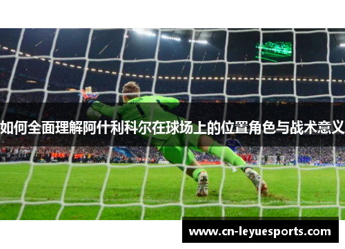 如何全面理解阿什利科尔在球场上的位置角色与战术意义