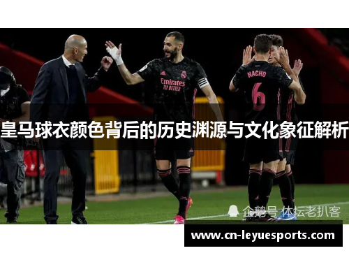皇马球衣颜色背后的历史渊源与文化象征解析