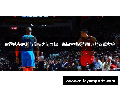 雷霆队在胜利与伤病之间寻找平衡探索挑战与机遇的双重考验